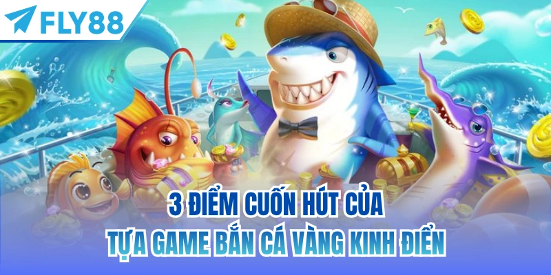 3 điểm cuốn hút của tựa game bắn cá vàng kinh điển